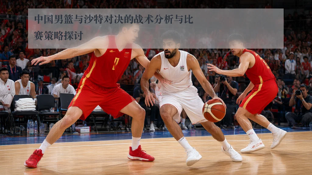 中国男篮与沙特对决的战术分析与比赛策略探讨