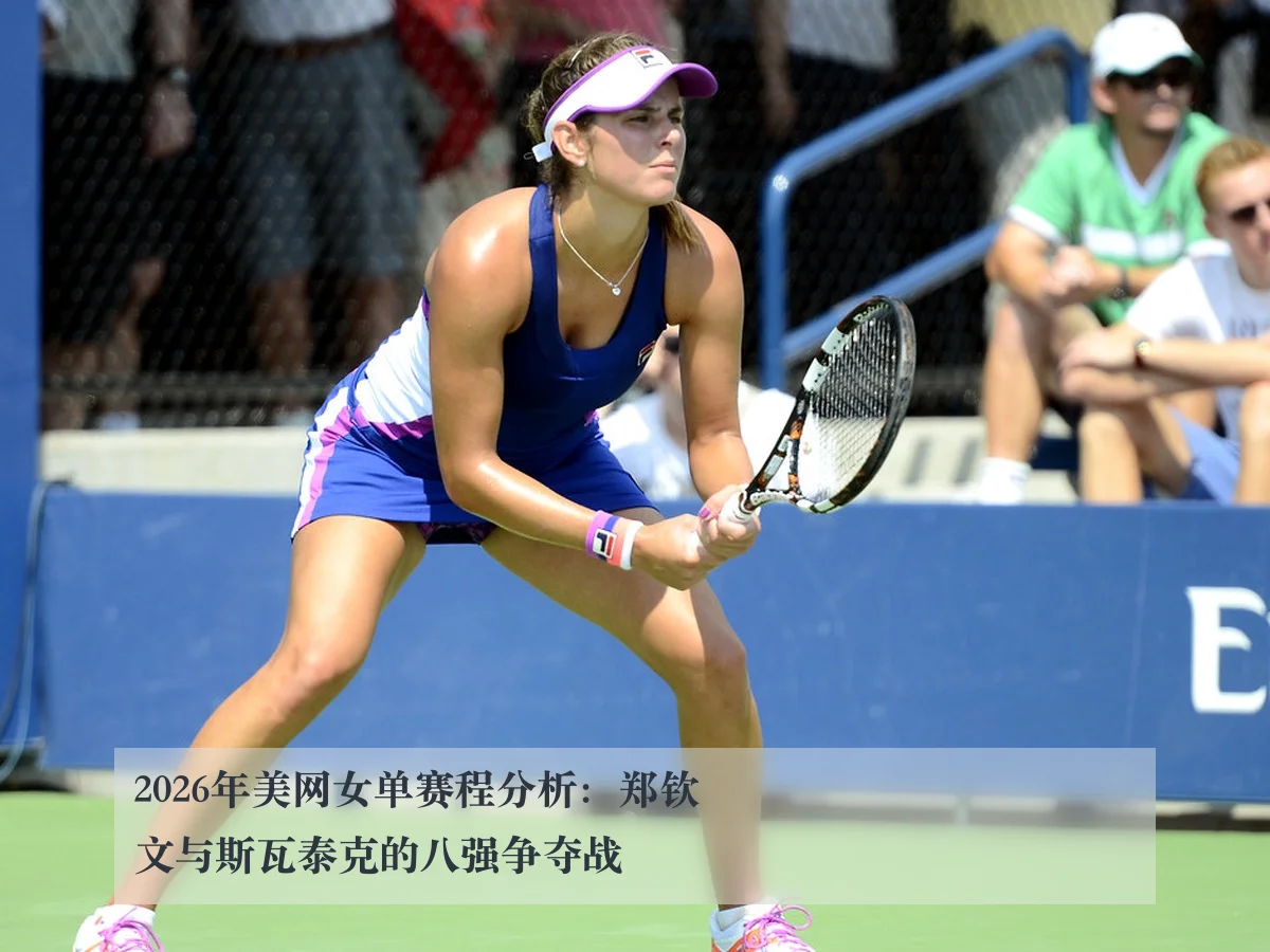 2026年美网女单赛程分析：郑钦文与斯瓦泰克的八强争夺战