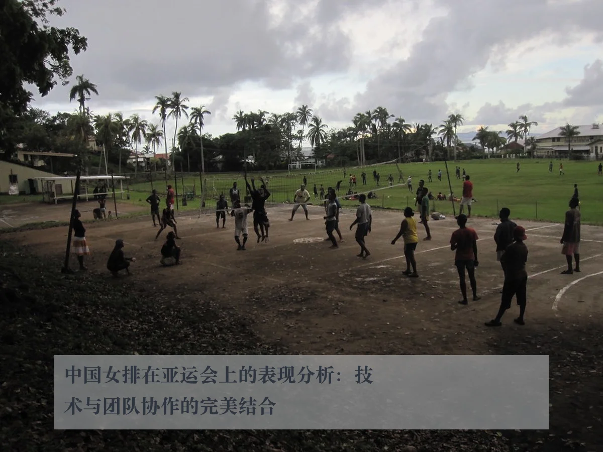 中国女排在亚运会上的表现分析:技术与团队协作的完美结合
